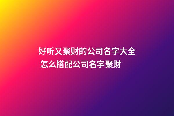 好听又聚财的公司名字大全 怎么搭配公司名字聚财-第1张-公司起名-玄机派